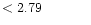 $ < 2.79 \hspace{8ex}$
