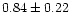 $ 0.84 \pm 0.22$