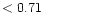 $ < 0.71 \hspace{8ex}$