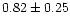 $ 0.82 \pm 0.25$