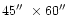 $45\hbox {$^{\prime \prime }$ }\times 60\hbox {$^{\prime \prime }$ }$