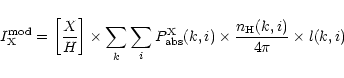 \begin{displaymath}%
I^{\rm mod}_{\rm X} = \left[\frac{X}{H}\right] \times \sum_...
...\rm abs}(k,i) \times \frac{n_{\rm H}(k,i)}{4\pi} \times l(k,i)
\end{displaymath}