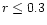 $r \le0.3$