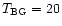 $T_{\rm BG} = 20$