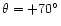 $\theta = +70^{\circ}$