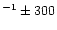 $^{-1} \pm 300$