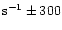 ${\rm s}^{-1} \pm 300$