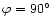 $\varphi=90^{\circ}$