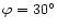 $\varphi =30^{\circ}$