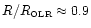 $R/R_{\hbox{\tiny OLR}}\approx 0.9$