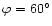 $\varphi=60^{\circ}$