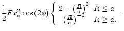 $\displaystyle \frac{1}{2}Fv_{\circ}^2\cos{(2\phi)}\left\{
\begin{array}{cl}
2-\...
...& R\leq a%
\\
\left(\frac{R}{a}\right)^{-3} & R\geq a.
\end{array}\right.\cdot$