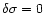 $\delta \sigma=0$