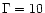 $\Gamma =10$