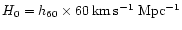 $H_{0} = h_{60}\times
60\,{\rm km\,s^{-1}~Mpc^{-1}}$
