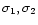$\sigma_1, \sigma_2$