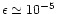 $\epsilon \simeq 10^{-5}$