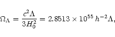 \begin{displaymath}
\Omega_\Lambda = \frac{c^2 \Lambda}{3H_0^2} = 2.8513 \times 10^{55} \, h^{-2} \Lambda,
\end{displaymath}