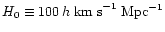 $H_0 \equiv 100 \, h \; {\rm km \; s}^{-1} \; {\rm Mpc}^{-1}$
