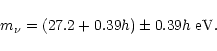 \begin{displaymath}
m_\nu = (27.2 + 0.39 h) \pm 0.39 h \; {\rm eV}.
\end{displaymath}