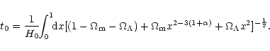 \begin{displaymath}
t_0= \frac{1}{H_0}\!\! \int_0^1\!\!{\rm d}x [(1-\Omega_{\rm ...
...m m} x^{2-3(1+ \alpha)} + \Omega_\Lambda x^2]^{- \frac{1}{2}}.
\end{displaymath}