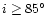$ i \ge 85\hbox{$^\circ$ }$