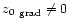$\mbox{$\space z_{0} $ }_{\rm grad} \neq 0 $