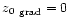 $\mbox{$\space z_{0} $ }_{\rm grad} = 0$