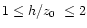 $1 \le h/\mbox{$\space z_{0} $ }\le 2$