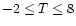 $-2 \le T \le 8$