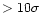 $ > 10 \sigma$