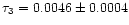 $\tau_3 = 0.0046 \pm 0.0004$