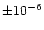 $\pm 10^{-6}$