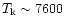 $T_{\rm k}\sim 7600$