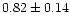 $0.82\pm 0.14$