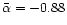 $\bar\alpha =
-0.88$