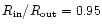 $R_{\rm in} / R_{\rm out} = 0.95$