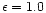 $\epsilon =
1.0$