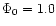 $\Phi _{0} = 1.0$
