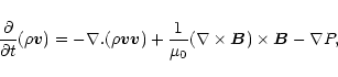 \begin{displaymath}%
{\partial \over \partial t} (\rho {\vec v}) = - \nabla. ( \...
...\mu_{0}} ( \nabla \times {\vec B}) \times {\vec B} - \nabla P,
\end{displaymath}