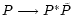 $P \longrightarrow P^{*} \tilde{P}$