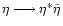 $\eta \longrightarrow \eta^{*}
\tilde{\eta}$