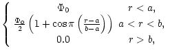 $\displaystyle \left \{
\begin{array}{cc}
\Phi_{0} & r < a, \\
{\Phi_{0} \over ...
... a \over b -
a}\right)\right) & a < r < b, \\
0.0 & r > b,
\end{array}\right .$