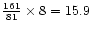 ${161 \over 81} \times 8 = 15.9$