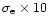 $\sigma_{\rm e} \times 10$