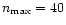 $n_{\max} = 40$