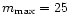 $m_{\max} = 25$