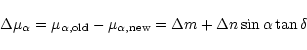 \begin{displaymath}\Delta \mu_{\alpha} = \mu_{\alpha, {\rm old}} - \mu_{\alpha, {\rm new}} =
\Delta m + \Delta n \sin \alpha \tan \delta
\end{displaymath}