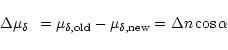 \begin{displaymath}\Delta \mu_{\delta} \hspace*{1.5mm} = \mu_{\delta,{\rm old}} - \mu_{\delta,{\rm new}} =
\Delta n \cos \alpha
\end{displaymath}