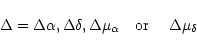 \begin{displaymath}\Delta = \Delta \alpha, \Delta \delta, \Delta \mu_{\alpha}~~~ {\rm or}~~~~ \Delta
\mu_{\delta}
\end{displaymath}